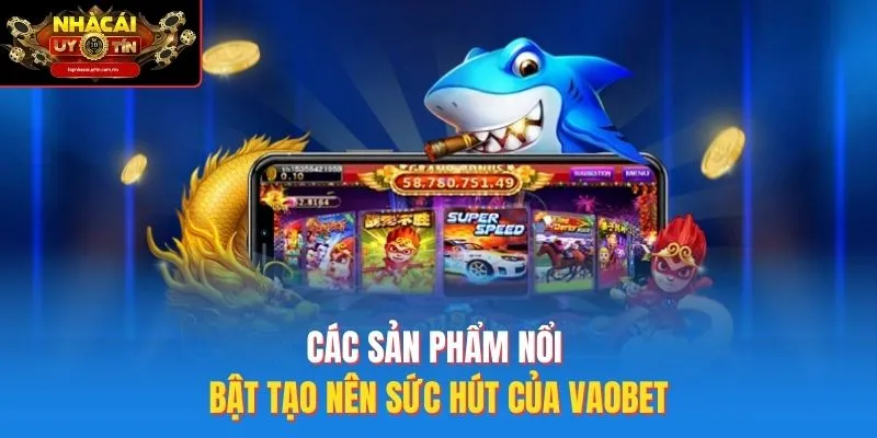 Các sản phẩm nổi bật tạo nên sức hút của vaobet