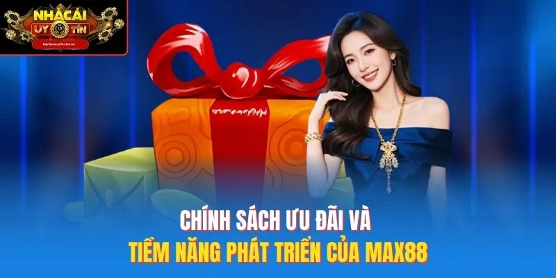 Chính sách ưu đãi và tiềm năng phát triển của max88