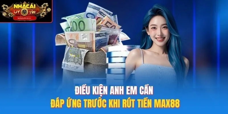 Điều kiện anh em cần đáp ứng trước khi rút tiền Max88