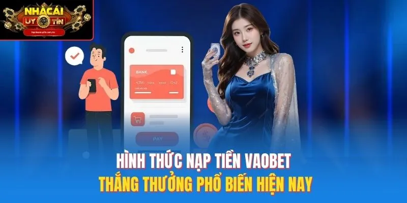 Hình Thức Nạp Tiền Vaobet Thắng Thưởng Phổ Biến Hiện Nay