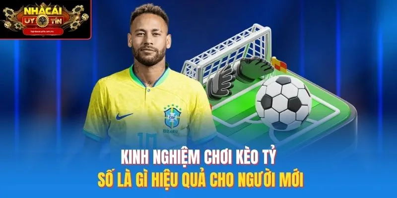 Kinh Nghiệm Chơi Kèo Tỷ Số Là Gì Hiệu Quả Cho Người Mới
