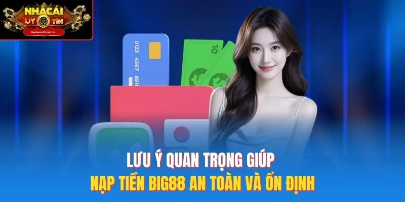 Lưu ý quan trọng giúp nạp tiền Big88 an toàn và ổn định
