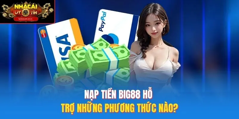 Nạp tiền Big88 hỗ trợ những phương thức nào?