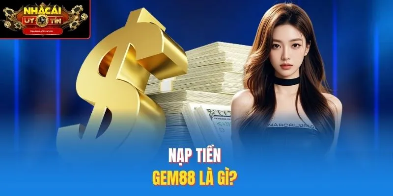 Nạp tiền Gem88 là gì? 