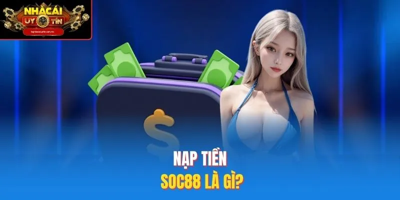Nạp tiền SOC88 là gì?