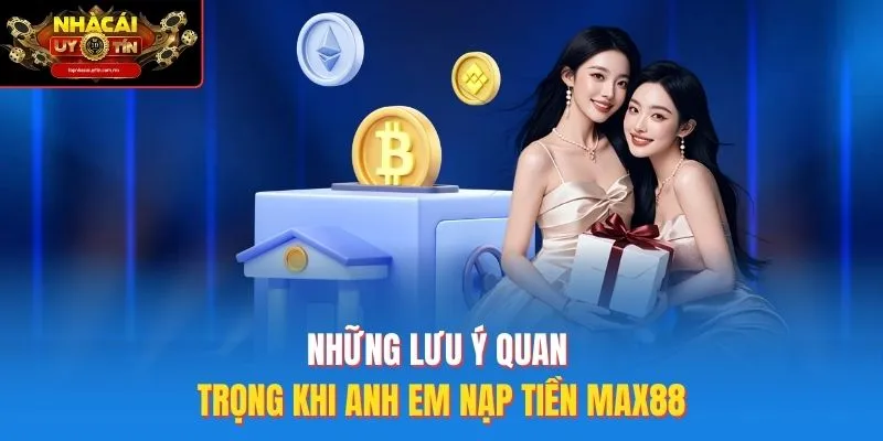 Những lưu ý quan trọng khi anh em nạp tiền Max88