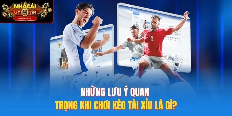 Những lưu ý quan trọng khi chơi kèo tài xỉu là gì?