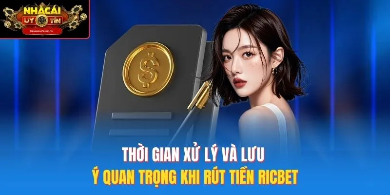 Thời gian xử lý và lưu ý quan trọng khi rút tiền Ricbet