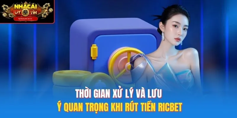 Thời gian xử lý và lưu ý quan trọng khi rút tiền Ricbet