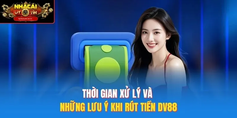 Thời gian xử lý và những lưu ý khi rút tiền DV88