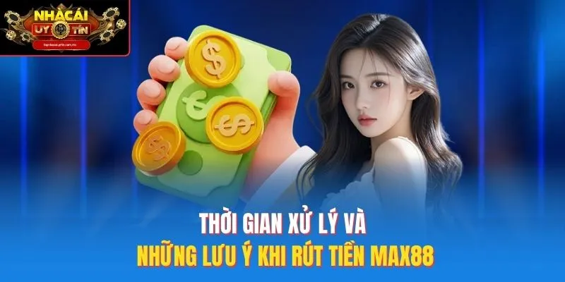 Thời gian xử lý và những lưu ý khi rút tiền Max88